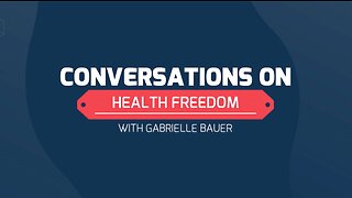 Conversations on Health Freedom with Guest Gabrielle Bauer