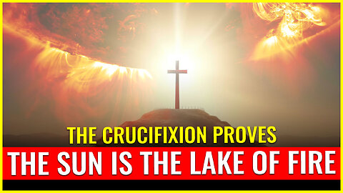 The crucifixion PROVES the sun is the lake of fire
