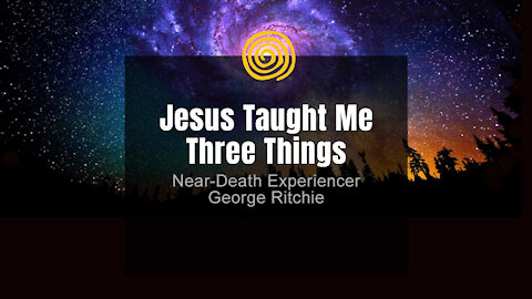 Near-Death Experience - George Ritchie - Jesus Taught Me Three Things