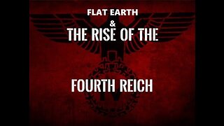 FLAT EARTH & THE RISE OF THE 4TH REICH