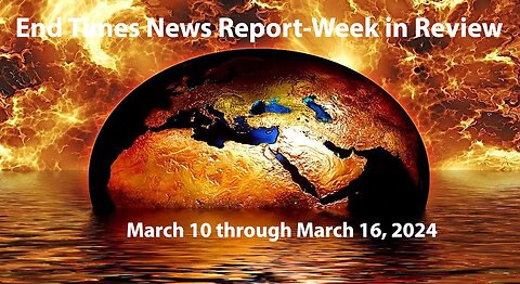 Jesus 24/7 Episode #222: End Times News Report-Week in Review: 3/10/24 to 3/16/24