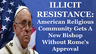 ILLICIT RESISTANCE: American Religious Community Gets A New Bishop Without Rome's Approval