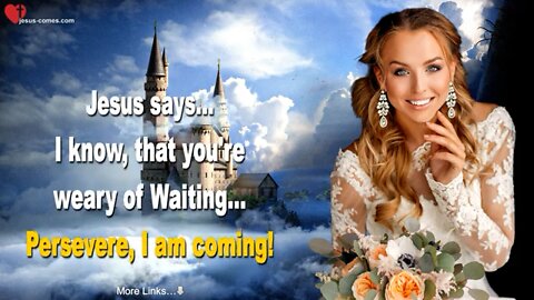 Jesus Says.. I know , that you’re weary of waiting.. Persevere, I AM COMING ❤️