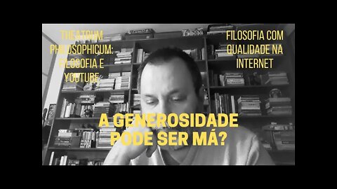 Theatrum Philosophicum − A GENEROSIDADE PODE SER MÁ?