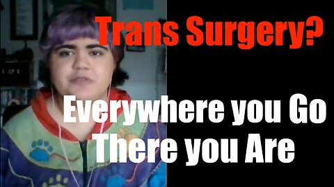 Trans Surgery Warning: "Everywhere you go, There you Are"