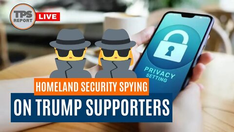 Biden DHS spying on Trump Supporters • TPS REPORT LIVE