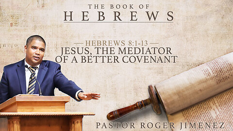 Jesus, The Mediator of a Better Covenant (Hebrews 8 1-13) Pastor Roger Jimenez