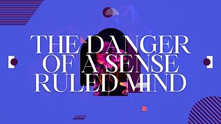 The Danger of a Sense Ruled Mind