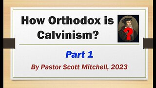 How Orthodox is Calvinism? pt1, by Pastor Scott Mitchell