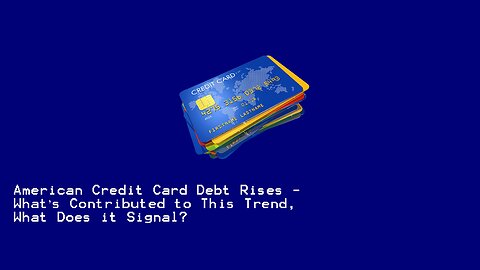 American Credit Card Debt Rises - What's Contributed to This Trend, What Does it Signal?