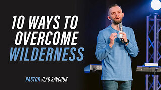 10 Ways to Overcome Spiritual Wilderness - Pastor Vlad