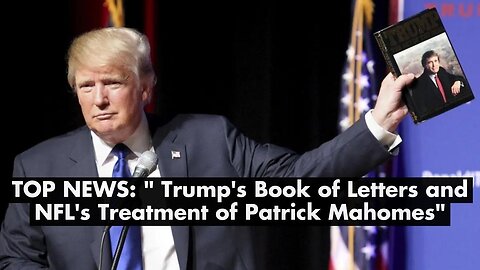 TOP NEWS: " Trump's Book of Letters and NFL's Treatment of Patrick Mahomes"