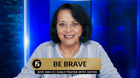 Be Brave | Give Him 15: Daily Prayer with Dutch | July 21, 2023