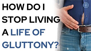 How do I stop living a life of gluttony?