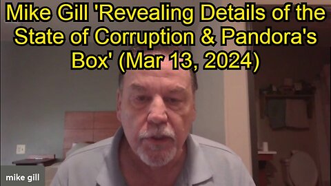 Mike Gill: 'Revealing Details of the State of Corruption & Pandora's Box' (Mar 13, 2024)