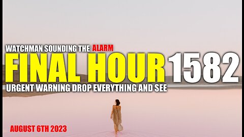 FINAL HOUR 1582 - URGENT WARNING DROP EVERYTHING AND SEE - WATCHMAN SOUNDING THE ALARM