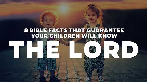 8 Bible Facts That Guarantee Your Children Will Know the Lord