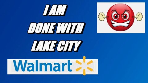I am done with Lake City Walmart!