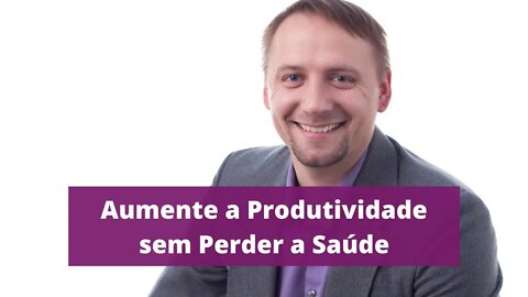 Aumente a Produtividade sem Perder a Saúde