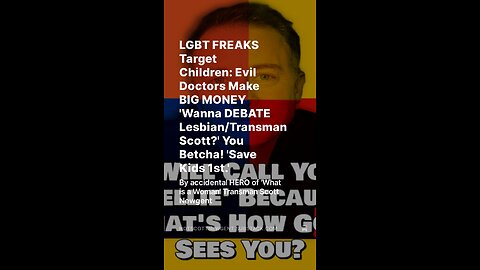 LGBT FREAKS Target Children: Evil Doctors Make BIG MONEY 'Wanna DEBATE Lesbian/Transman Scott?'