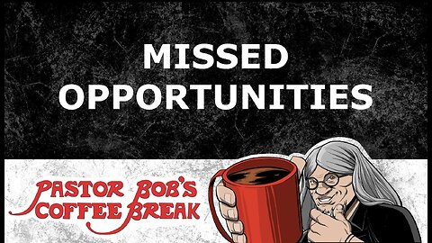 MISSED OPPORTUNITIES / Pastor Bob's Coffee Break
