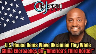 U.S. House Dems Wave Ukrainian Flag While China Encroaches On “America’s Third Border”