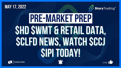 5/17/22 Premarket Prep: $HD $WMT & Retail Data, $CLFD News, Watch $CCJ $IPI Today!