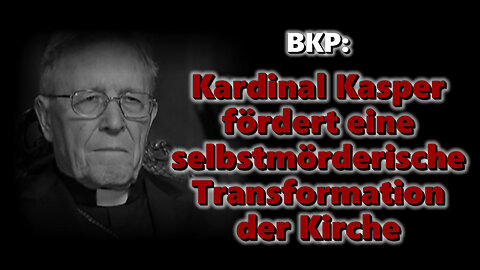 BKP: Kardinal Kasper fördert eine selbstmörderische Transformation der Kirche