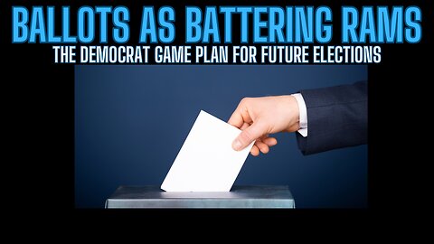 Ballots As Battering Rams - Democrat Game Plan For Future Elections