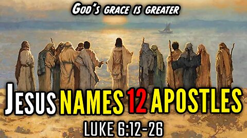 Jesus Ministers The Beatitudes & Names His 12 Apostles - Luke 6:12-26 | God's Grace Is Greater