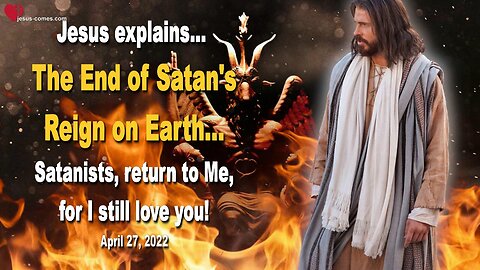 April 27, 2022 🇺🇸 JESUS EXPLAINS... The End of Satan's Reign on Earth... Satanists, return to Me, for I still love you