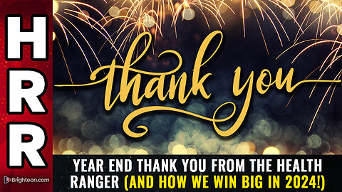 Year end THANK YOU from the Health Ranger (and how we win big in 2024!)