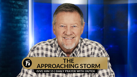 The Approaching Storm | Give Him 15: Daily Prayer with Dutch | August 24, 2023