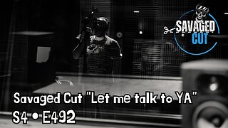 S4 • E492: Savaged Cut - “Let me talk to YA”