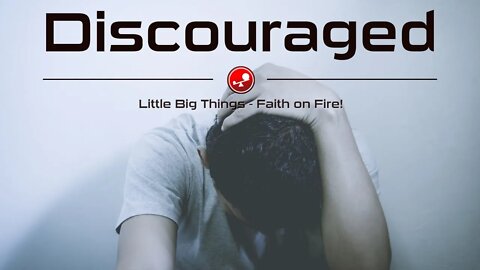 DISCOURAGED – End Discouragement and Discover New Life Today – Daily Devotional – Little Big Things