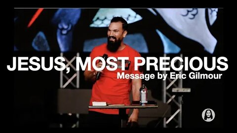 Jesus, Most Precious || A Message by Eric Gilmour