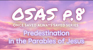 Once Saved Always Saved (OSAS) P.8 - Predestination in the Parables of Jesus