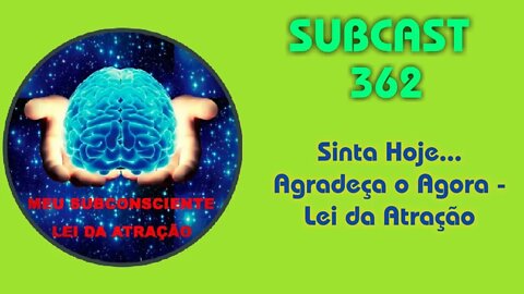 SUBCAST 362 - Sinta Hoje... Agradeça o Agora - Lei da Atração