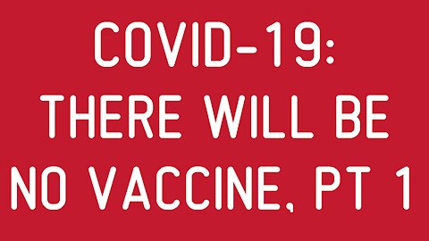 COVID-19: There Will be no Vaccine, Pt 1