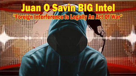 Juan O Savin BIG Intel June 8: "Foreign Interference Is Legally An Act Of War"