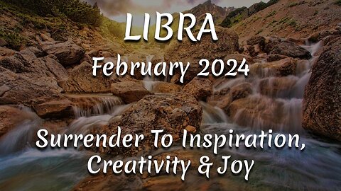 LIBRA February 2024 - Surrender To Inspiration, Creativity & Joy