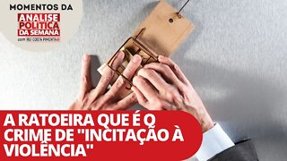 A ratoeira que é o crime de "incitação à violência" | Momentos da Análise Política da Semana