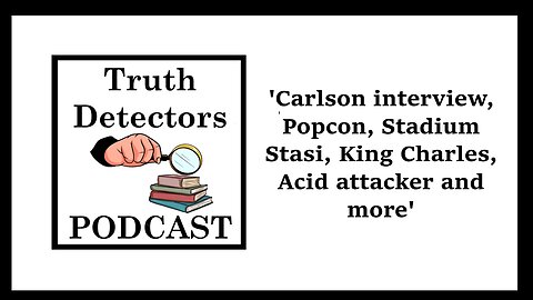 Truth Detectors - 'Carlson Interview, Popcon, Stadium Stasi, King Charles, Acid Attacker and more'