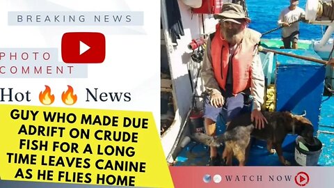 Guy who made due adrift on crude fish for a long time leaves canine as he flies home