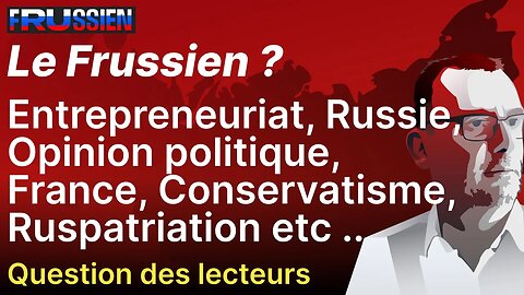 Questions des lecteurs: Entrepreneuriat, Russie, Opinion politique, Conservatisme, Ruspatriation etc