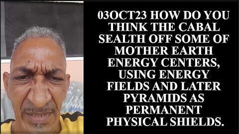 03OCT23 HOW DO YOU THINK THE CABAL SEALTH OFF SOME OF MOTHER EARTH ENERGY CENTERS, USING ENERGY