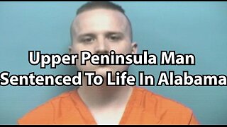 Upper Peninsula Man Sentenced To Life In Alabama