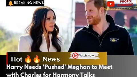 Harry Needs 'Pushed' Meghan to Meet with Charles for Harmony Talks