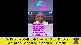 Dr Peter McCullough Says No Good Doctor Would do Genital Mutilation on Humans