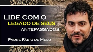 Como lidar com o legado dos nossos antecessores, PADRE FÁBIO DE MELO